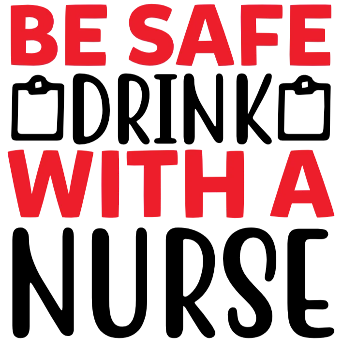 Be Safe, Drink with a Nurse