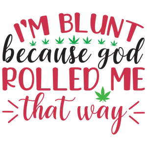 I'm Blunt Because God Rolled Me That Way