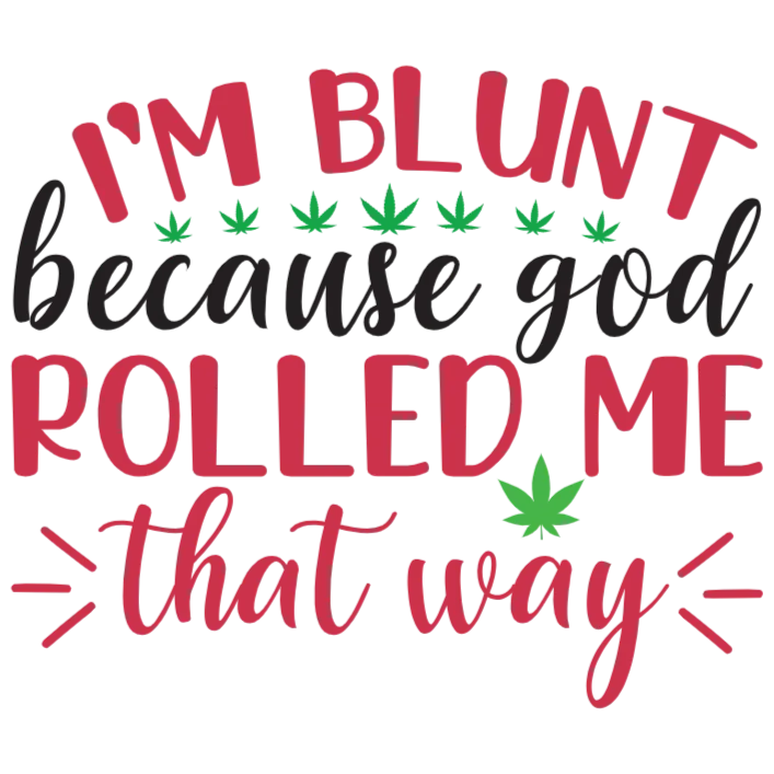 I'm Blunt Because God Rolled Me That Way