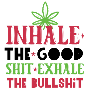 Inhale The Good Shit Exhale The Bullshit