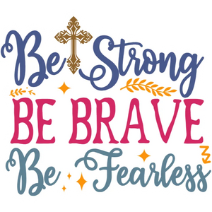 Be Strong Be Brave Be Fearless