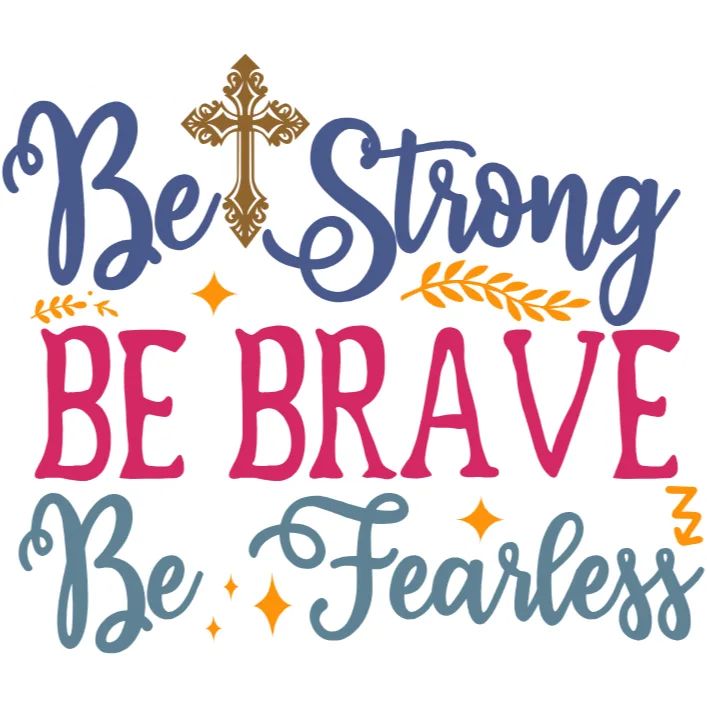Be Strong Be Brave Be Fearless