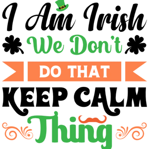 I Am Irish We Don't Do That Keep Calm Thing St Patricks Day