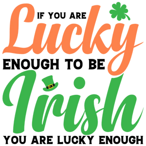 If You Are Lucky Enough To Be Irish You Are Lucky Enough St Patrick's Day T-Shirt DTF Transfer