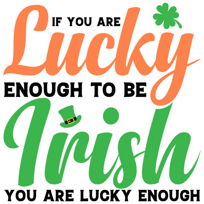 If You Are Lucky Enough To Be Irish You Are Lucky Enough St Patrick's Day T-Shirt DTF Transfer