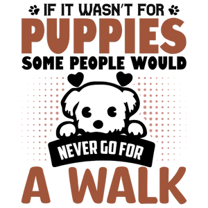 If It Wasn't for Puppies Some People Would Never Go For a Walk T-Shirt Transfer