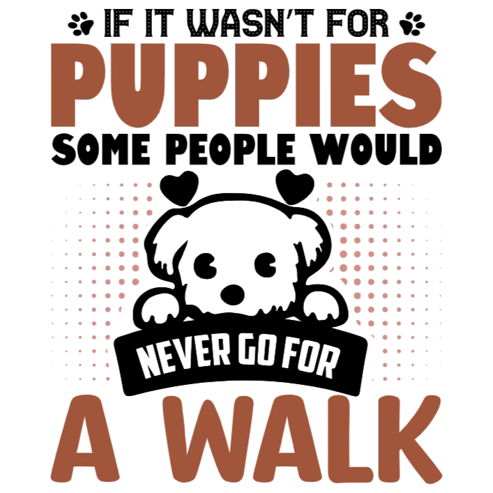 If It Wasn't for Puppies Some People Would Never Go For a Walk T-Shirt Transfer
