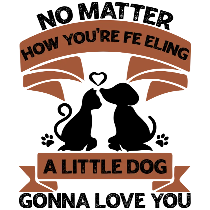 No Matter How You're Feeling A Little Dog Gonna Love You