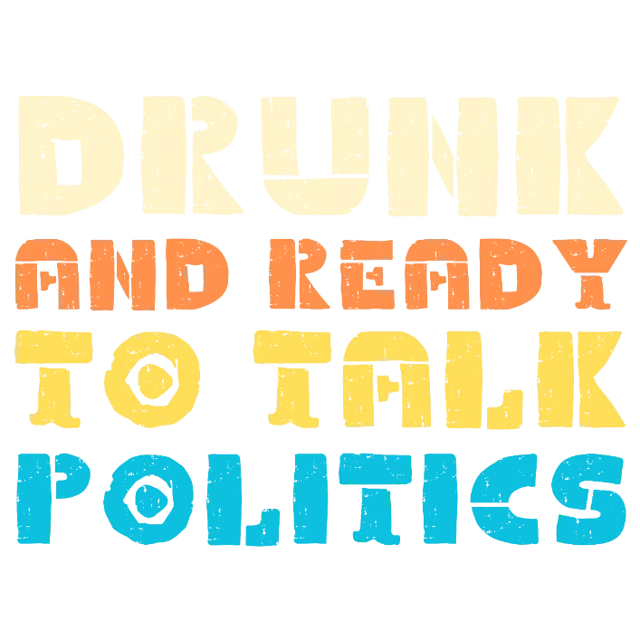 Drunk and Ready to Talk Politics