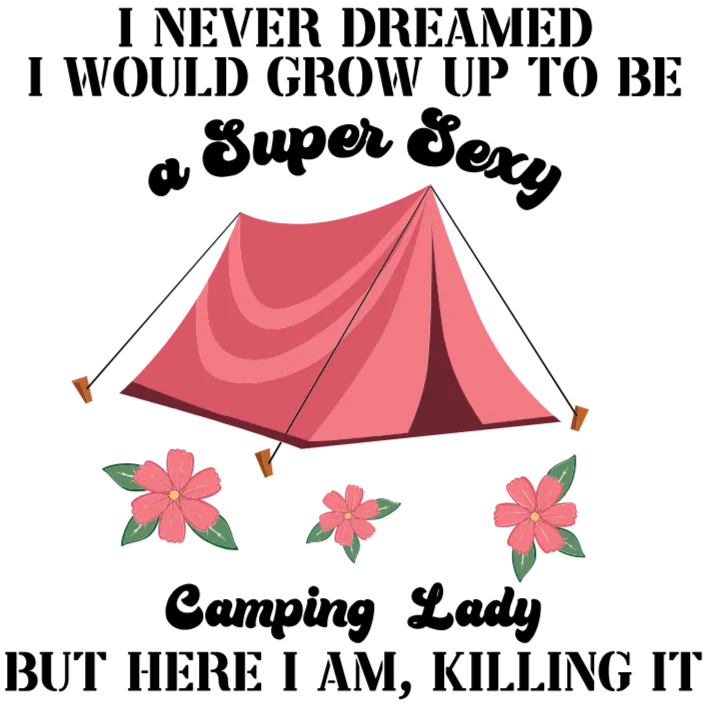 I Never Dreamed I Would Grow Up to Be a Super Sexy Camping Lady T-Shirt