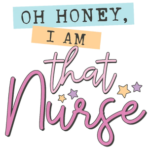 Oh Honey I Am That Nurse