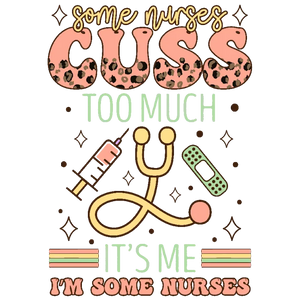 Some Nurses Cuss Too Much It's Me I'm Some Nurses