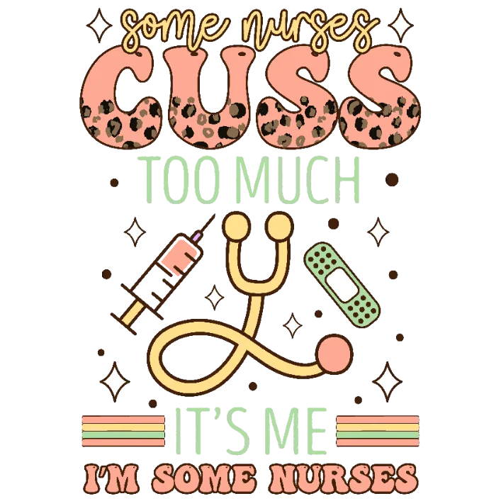 Some Nurses Cuss Too Much It's Me I'm Some Nurses