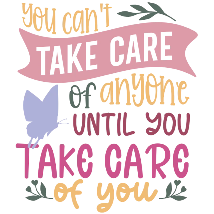 You Can't Take Care of Anyone Until You Take Care of Yourself