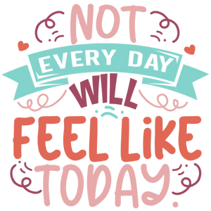 Not Every Day Feels Like Today