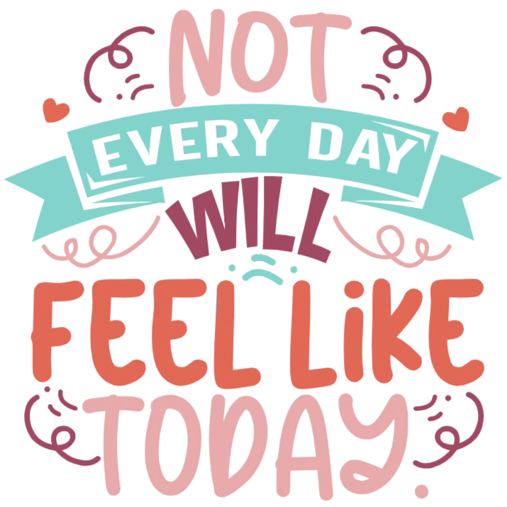 Not Every Day Feels Like Today