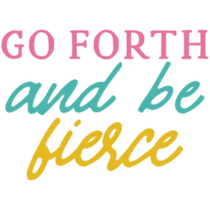 Go Forth and Be Fierce