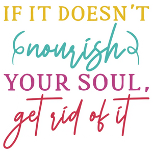 If It Doesn't Nourish Your Soul Get Rid Of It Quote PNG DTF Transfer