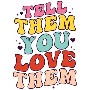 Tell Them You Love Them T-Shirt Transfer
