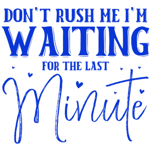 Don't Rush Me I'm Waiting for the Last Minute