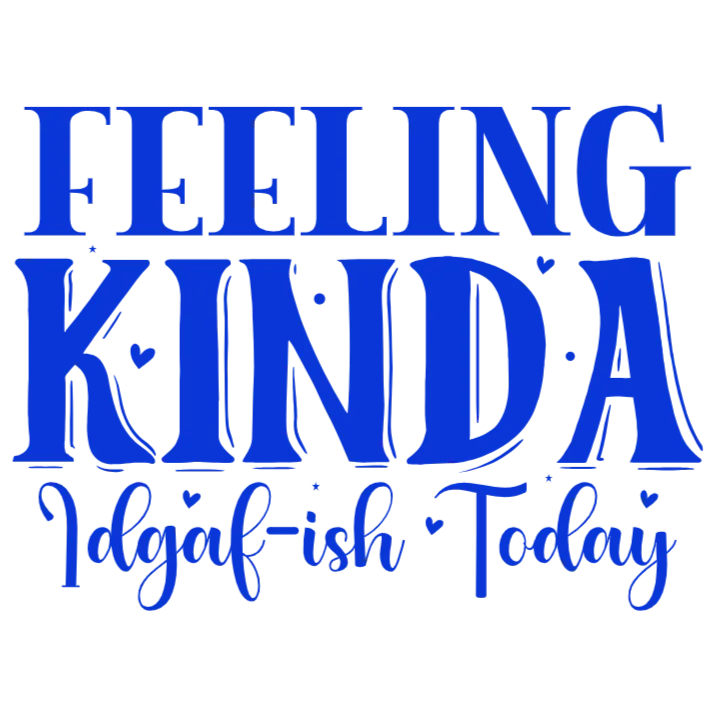Feeling Kinda Idgaf-ish Today