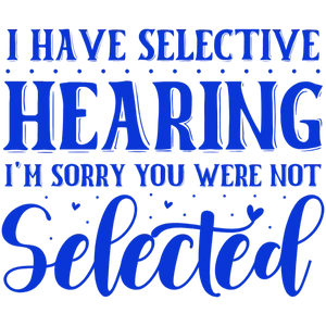 I Have Selective Hearing I'm Sorry You Were Not Selected T-shirt Design