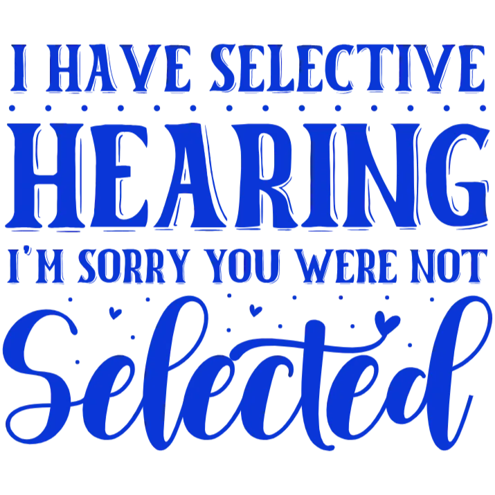 I Have Selective Hearing I'm Sorry You Were Not Selected T-shirt Design