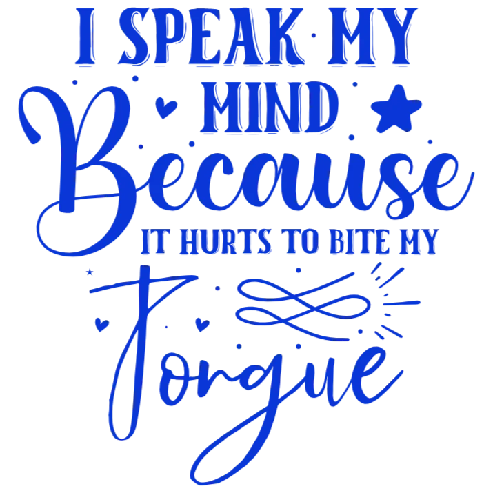 I Speak My Mind Because It Hurts To Bite My Tongue