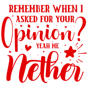 Remember When I Asked For Your Opinion Yeah Me Neither