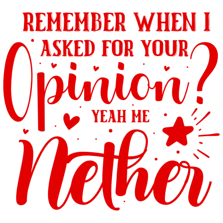 Remember When I Asked For Your Opinion Yeah Me Neither