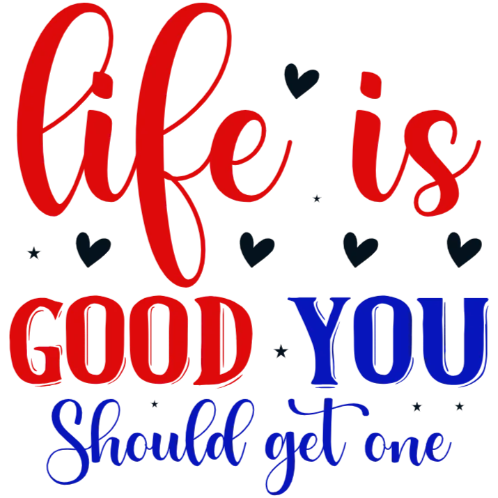 Life is Good You Should Get One