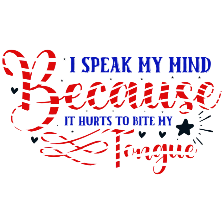 I Speak My Mind Because It Hurts To Bite My Tongue