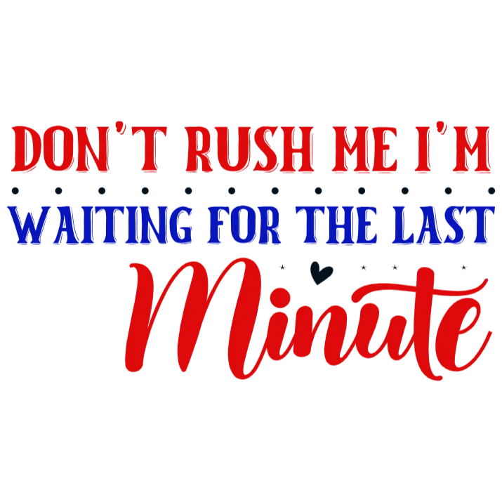 Don't Rush Me I'm Waiting for the Last Minute