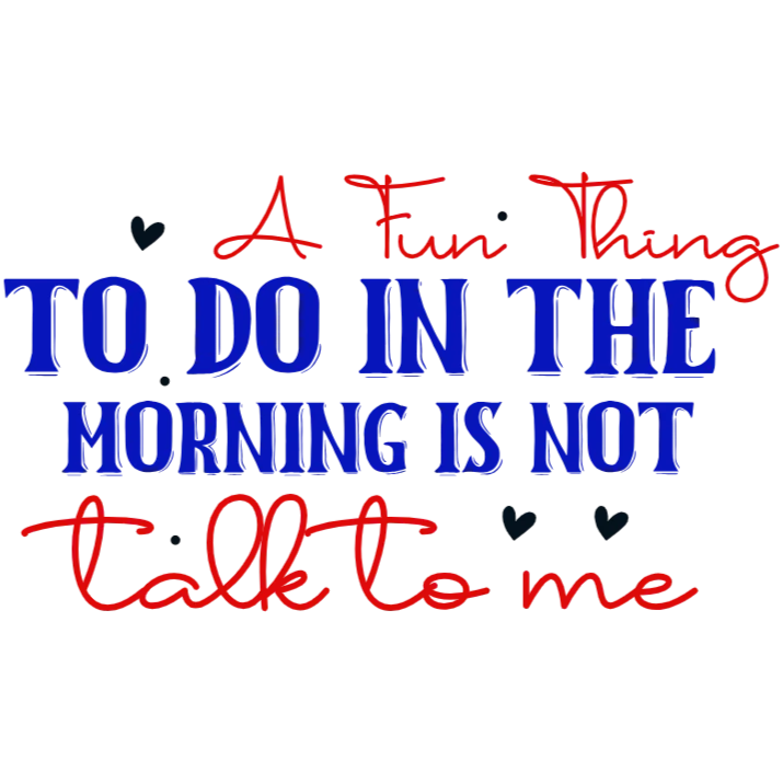 A Fun Thing to Do in the Morning is Not Talk to Me