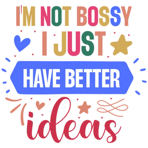 I'm Not Bossy I Just Have Better Ideas