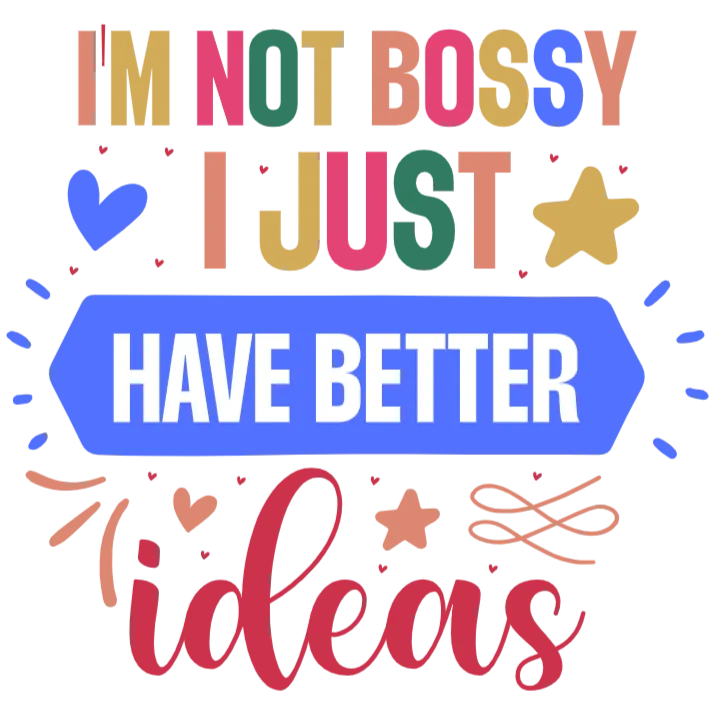 I'm Not Bossy I Just Have Better Ideas