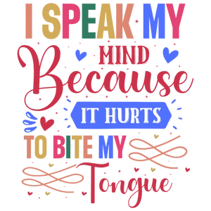 I Speak My Mind Because It Hurts To Bite My Tongue
