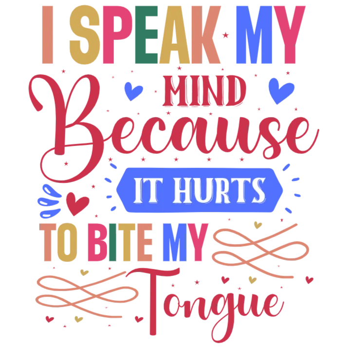 I Speak My Mind Because It Hurts To Bite My Tongue