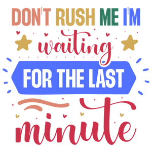 Don't Rush Me I'm Waiting For The Last Minute