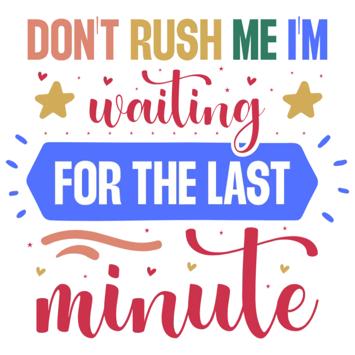 Don't Rush Me I'm Waiting For The Last Minute