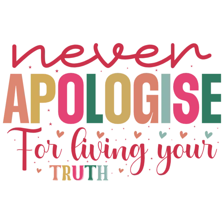 Never Apologise for Living Your Truth