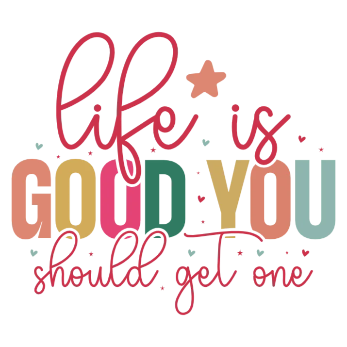 Life is Good You Should Get One