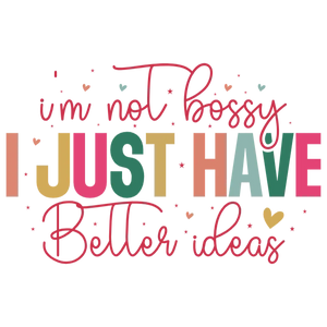 I'm Not Bossy I Just Have Better Ideas