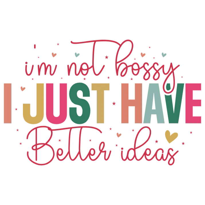 I'm Not Bossy I Just Have Better Ideas