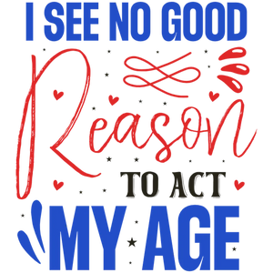 I See No Good Reason To Act My Age