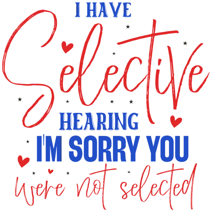 I Have Selective Hearing - I'm Sorry You Were Not Selected