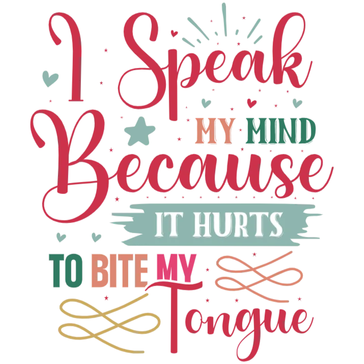 I Speak My Mind Because It Hurts To Bite My Tongue