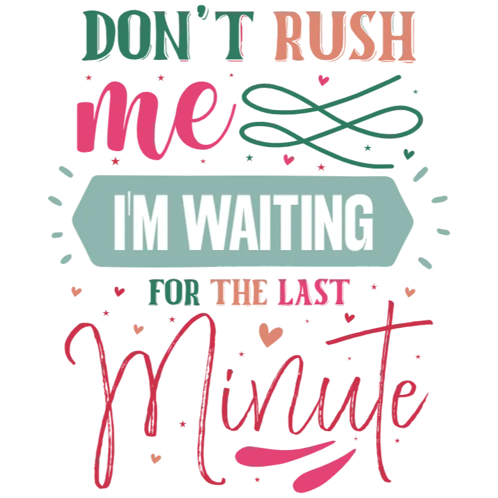 Don't Rush Me I'm Waiting for the Last Minute