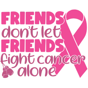 Friends Don't Let Friends Fight Cancer Alone - Pink Ribbon Awareness