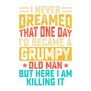 I Never Dreamed That One Day I'd Become a Grumpy Old Man But Here I Am Killing It T-Shirt Transfer